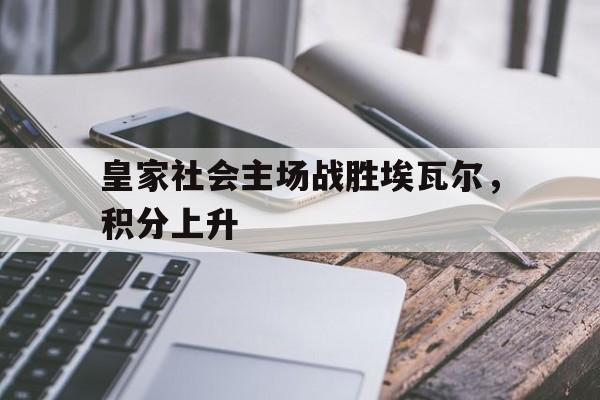 皇家社会主场战胜埃瓦尔，积分上升的简单介绍