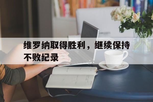 维罗纳取得胜利，继续保持不败纪录的简单介绍