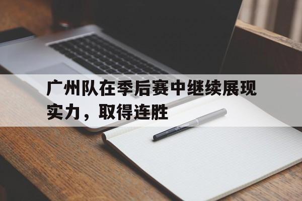广州队在季后赛中继续展现实力，取得连胜