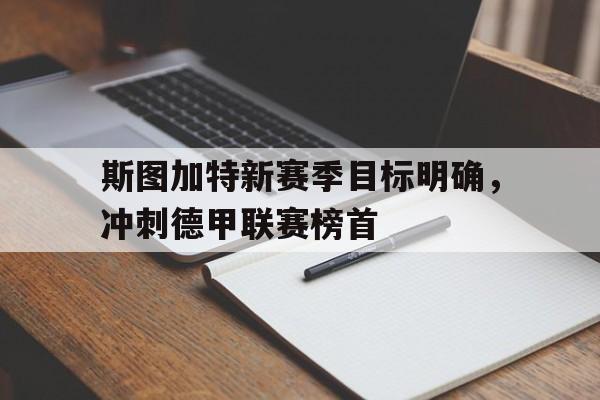 斯图加特新赛季目标明确，冲刺德甲联赛榜首的简单介绍